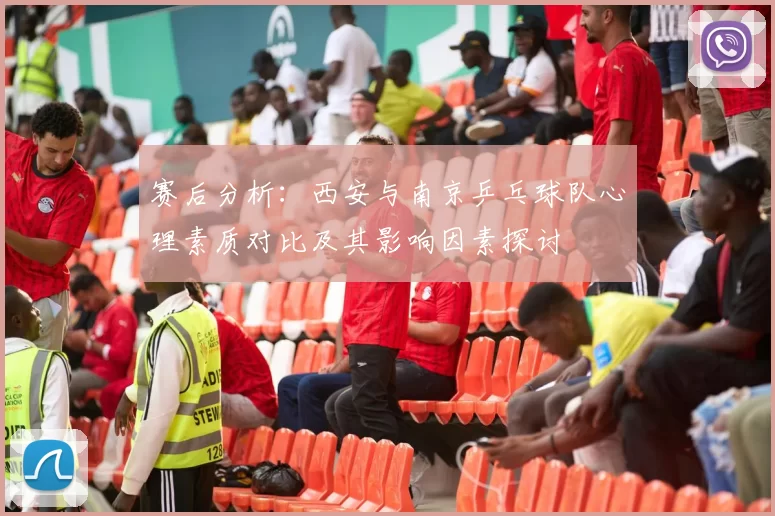 赛后分析：西安与南京乒乓球队心理素质对比及其影响因素探讨