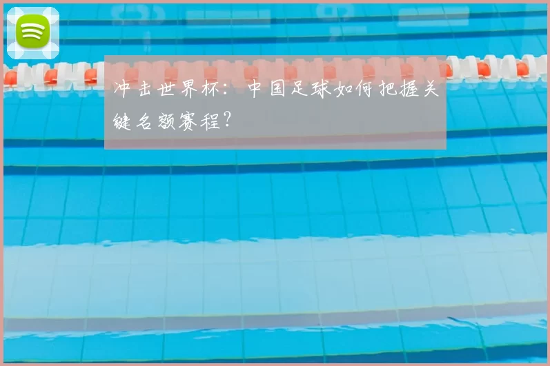 冲击世界杯：中国足球如何把握关键名额赛程？
