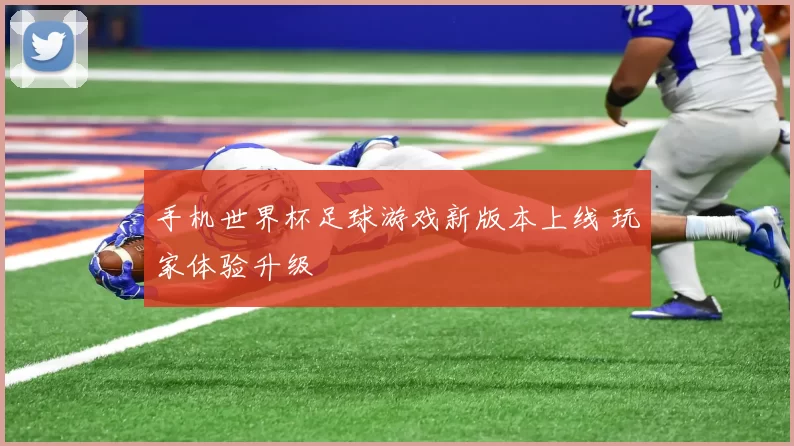 手机世界杯足球游戏新版本上线 玩家体验升级