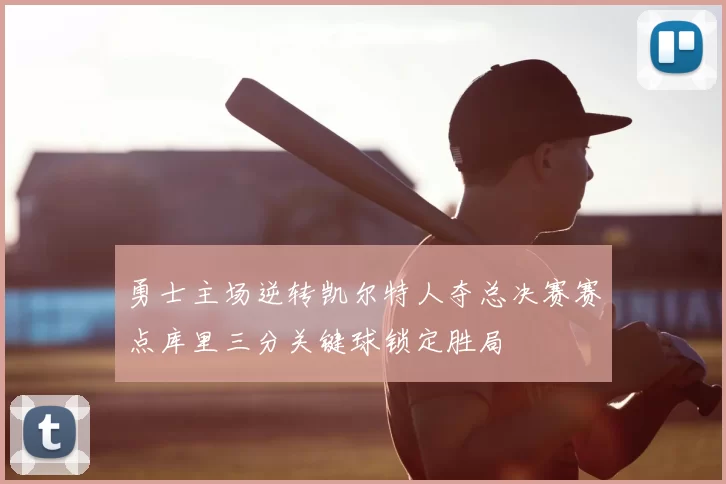 勇士主场逆转凯尔特人夺总决赛赛点库里三分关键球锁定胜局