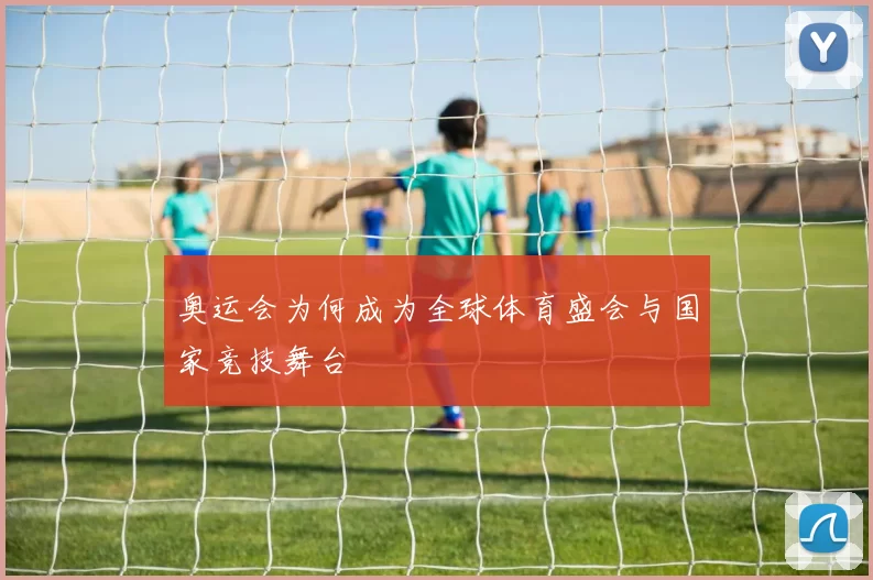 奥运会为何成为全球体育盛会与国家竞技舞台