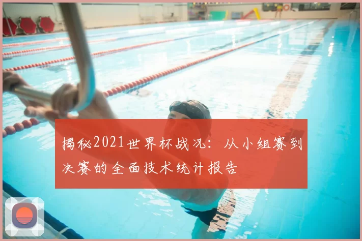 揭秘2021世界杯战况:从小组赛到决赛的全面技术统计报告