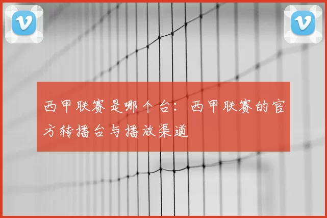 西甲联赛是哪个台：西甲联赛的官方转播台与播放渠道
