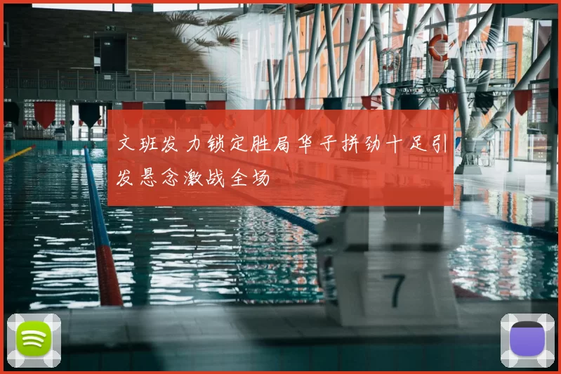 文班发力锁定胜局华子拼劲十足引发悬念激战全场