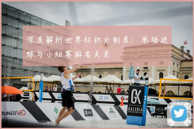 深度解析世界杯积分制度:单场进球与小组赛排名关系