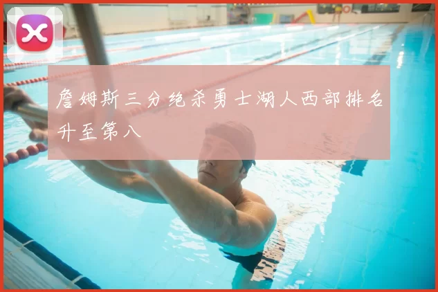 詹姆斯三分绝杀勇士湖人西部排名升至第八