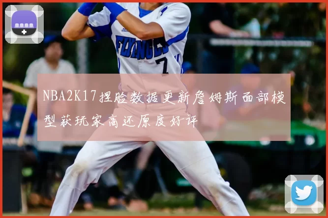 NBA2K17捏脸数据更新詹姆斯面部模型获玩家高还原度好评