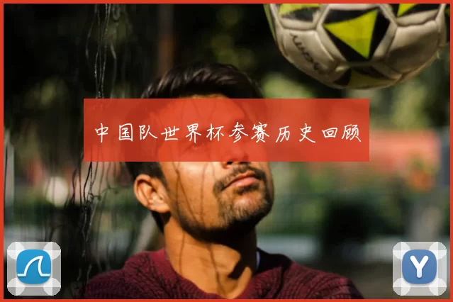 中国队世界杯参赛历史回顾