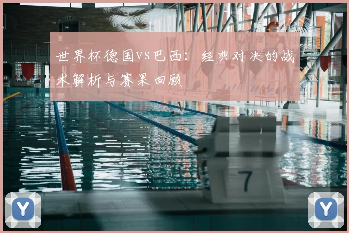 世界杯德国vs巴西:经典对决的战术解析与赛果回顾