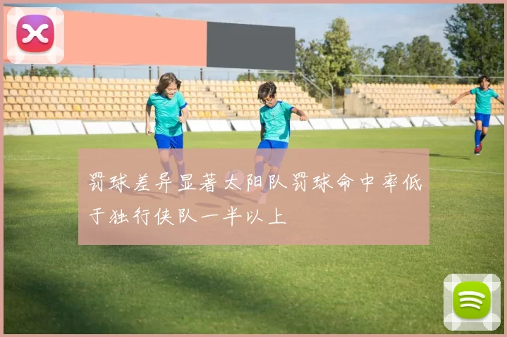 罚球差异显著太阳队罚球命中率低于独行侠队一半以上