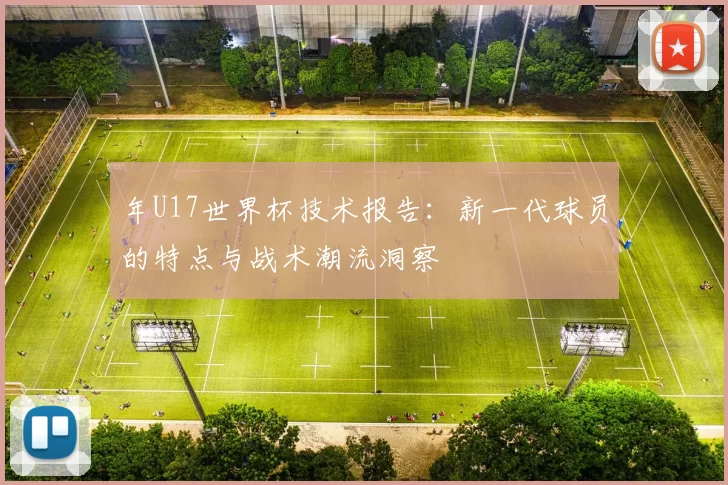 年U17世界杯技术报告：新一代球员的特点与战术潮流洞察
