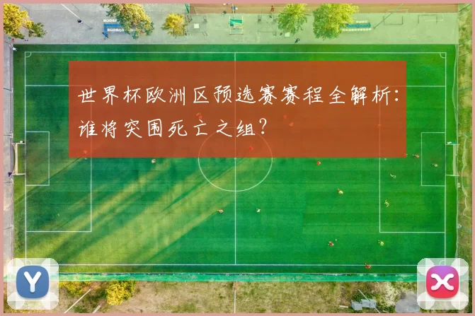 世界杯欧洲区预选赛赛程全解析：谁将突围死亡之组？