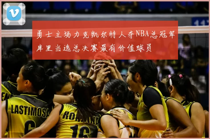 勇士主场力克凯尔特人夺NBA总冠军库里当选总决赛最有价值球员