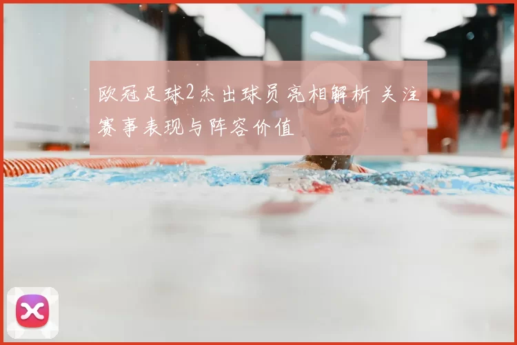 欧冠足球2杰出球员亮相解析 关注赛事表现与阵容价值