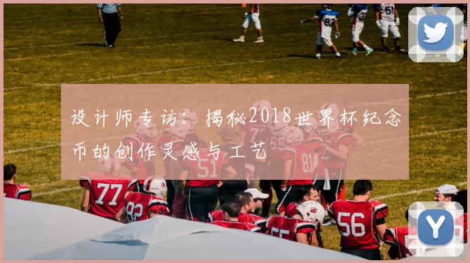 设计师专访：揭秘2018世界杯纪念币的创作灵感与工艺