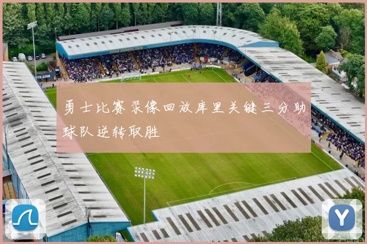 勇士比赛录像回放库里关键三分助球队逆转取胜