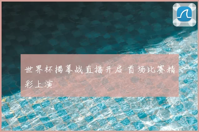 世界杯揭幕战直播开启 首场比赛精彩上演
