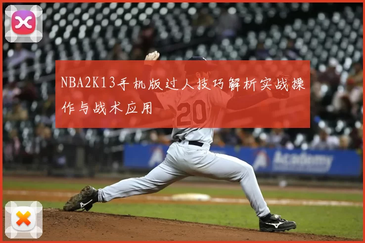 NBA2K13手机版过人技巧解析实战操作与战术应用
