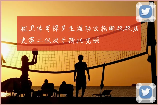 控卫传奇保罗生涯助攻抢断双双历史第二仅次于斯托克顿