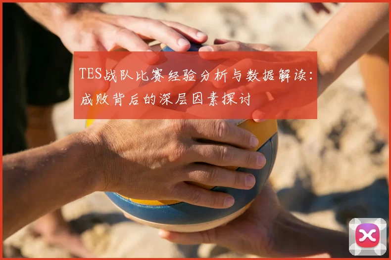 TES战队比赛经验分析与数据解读：成败背后的深层因素探讨
