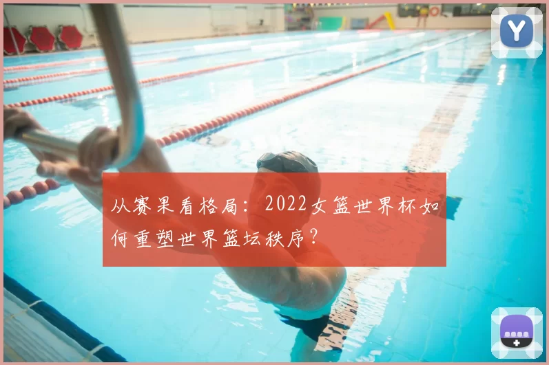 从赛果看格局：2022女篮世界杯如何重塑世界篮坛秩序？
