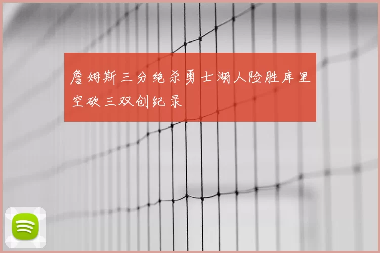 詹姆斯三分绝杀勇士湖人险胜库里空砍三双创纪录