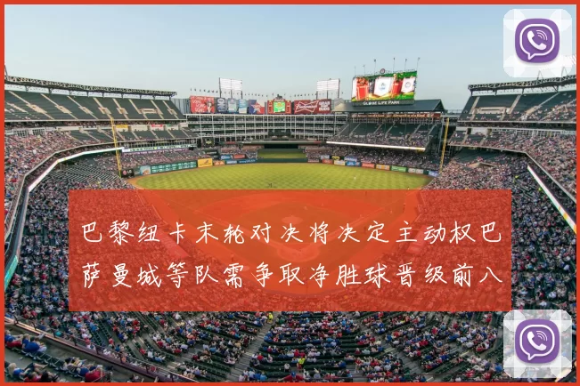 巴黎纽卡末轮对决将决定主动权巴萨曼城等队需争取净胜球晋级前八