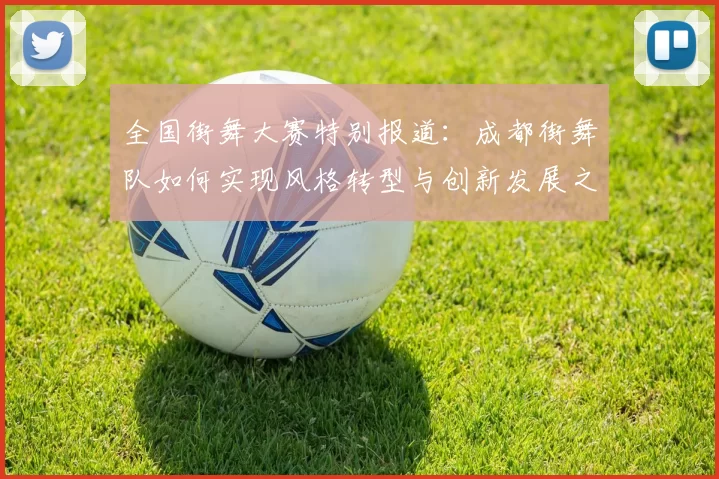 全国街舞大赛特别报道：成都街舞队如何实现风格转型与创新发展之路