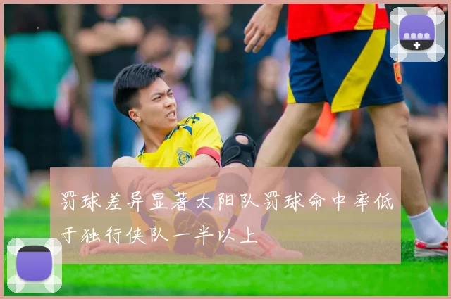 罚球差异显著太阳队罚球命中率低于独行侠队一半以上