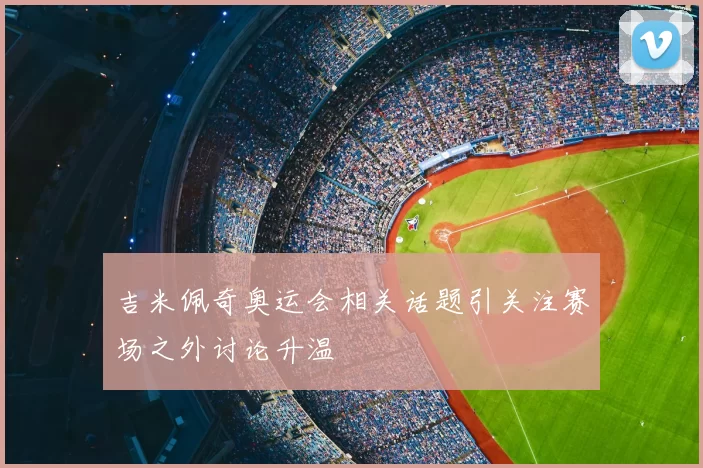 吉米佩奇奥运会相关话题引关注赛场之外讨论升温