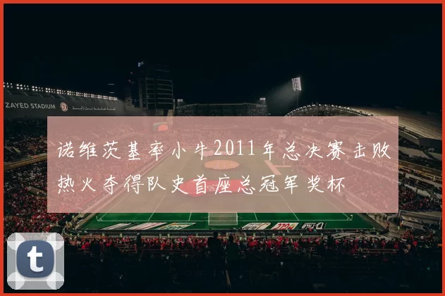 诺维茨基率小牛2011年总决赛击败热火夺得队史首座总冠军奖杯
