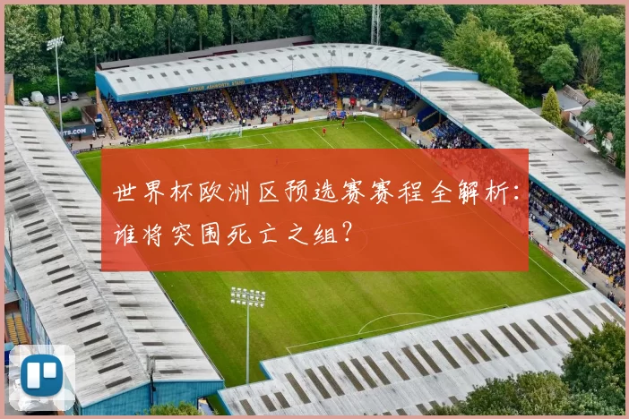 世界杯欧洲区预选赛赛程全解析：谁将突围死亡之组？
