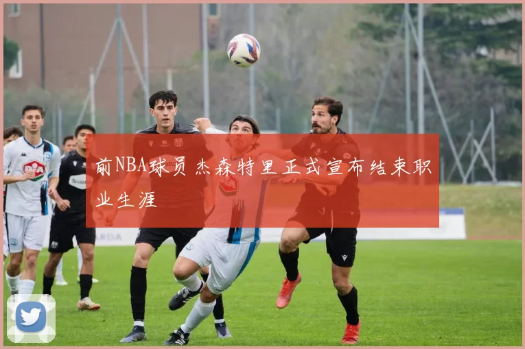 前NBA球员杰森特里正式宣布结束职业生涯
