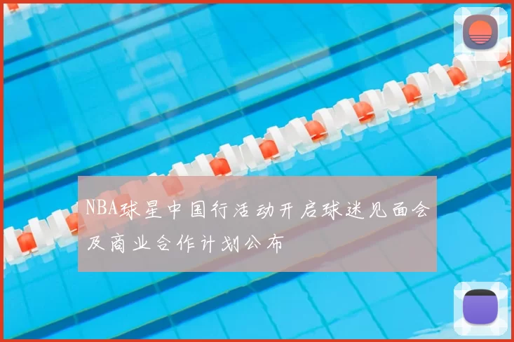 NBA球星中国行活动开启球迷见面会及商业合作计划公布