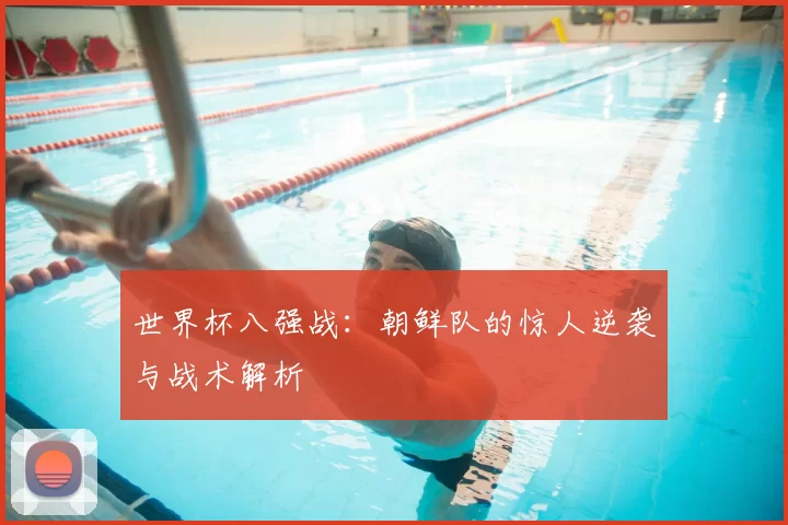 世界杯八强战：朝鲜队的惊人逆袭与战术解析