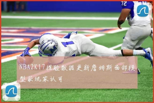 NBA2K17捏脸数据更新詹姆斯面部模型获玩家认可