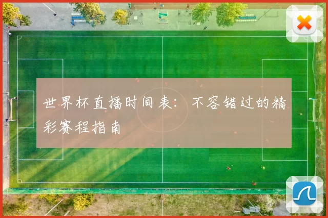 世界杯直播时间表:不容错过的精彩赛程指南