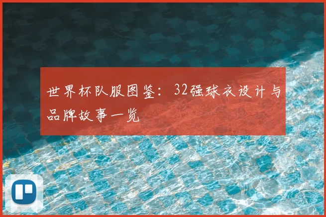 世界杯队服图鉴：32强球衣设计与品牌故事一览