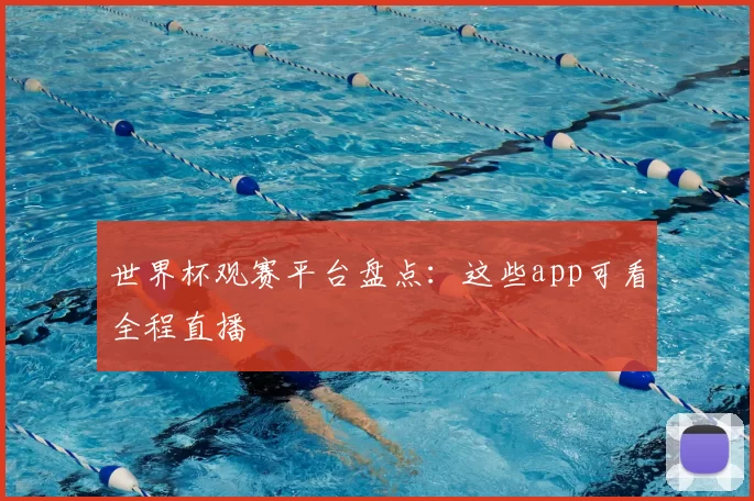 世界杯观赛平台盘点:这些app可看全程直播