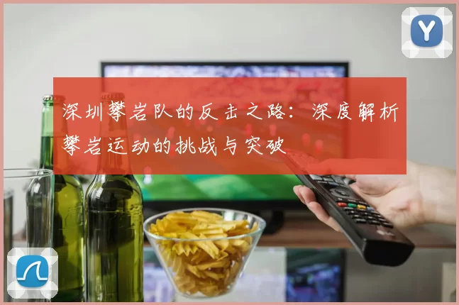 深圳攀岩队的反击之路：深度解析攀岩运动的挑战与突破