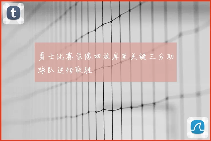 勇士比赛录像回放库里关键三分助球队逆转取胜