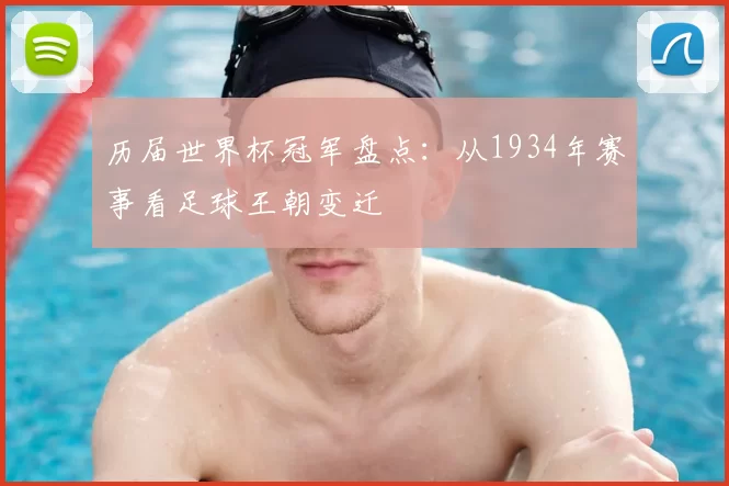 历届世界杯冠军盘点：从1934年赛事看足球王朝变迁
