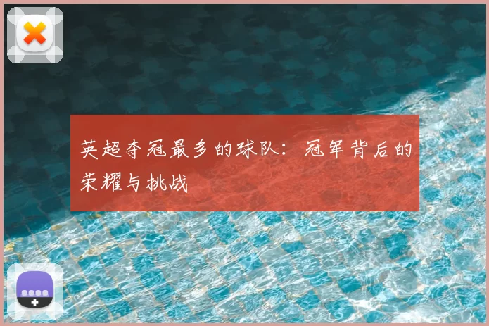 英超夺冠最多的球队：冠军背后的荣耀与挑战